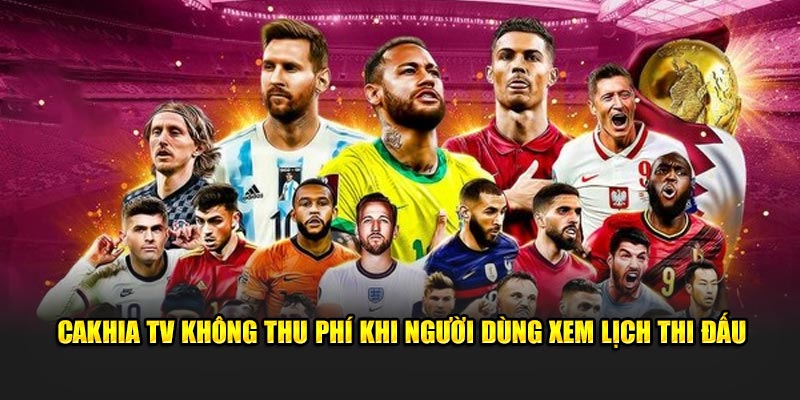 Cakhia TV không thu phí khi người dùng xem lịch thi đấu