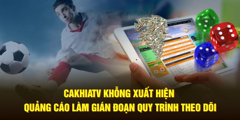 CakhiaTV không xuất hiện quảng cáo làm gián đoạn quy trình theo dõi