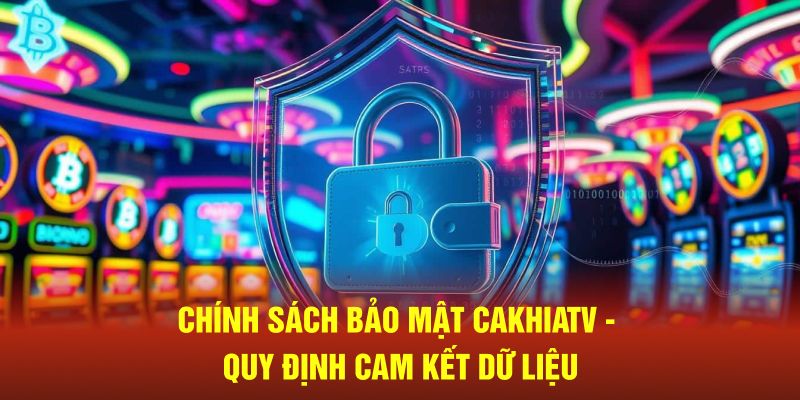 Chính Sách Bảo Mật CaKhiaTV - Quy Định Cam Kết Dữ Liệu