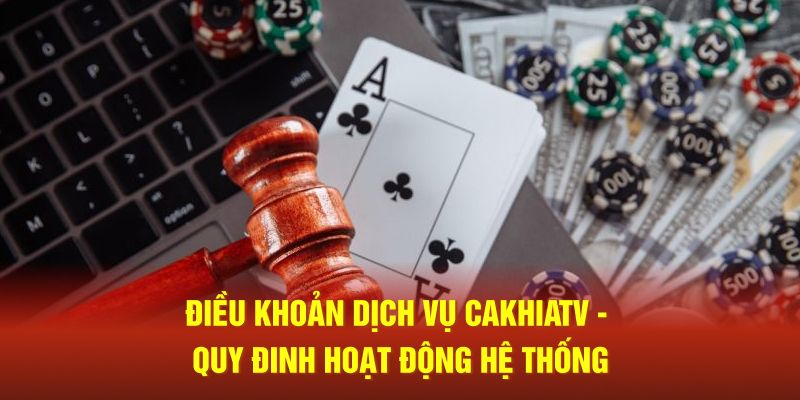 Điều Khoản Dịch Vụ CaKhiaTV - Quy Định Hoạt Động Hệ Thống