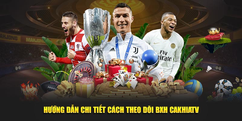 Hướng dẫn chi tiết cách theo dõi BXH CaKhiaTV