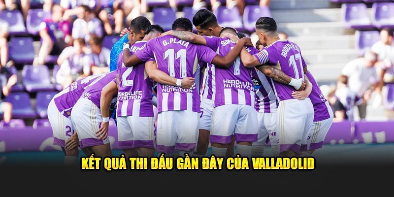 Kết quả thi đấu gần đây của Valladolid