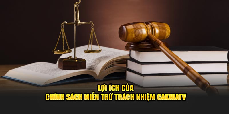 Lợi ích của chính sách miễn trừ trách nhiệm CaKhiaTV