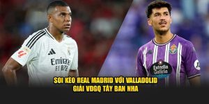 Soi kèo Real Madrid với Valladolid - Giải VDGQ Tây Ban Nha