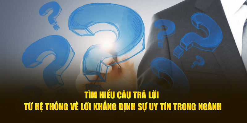 Tìm hiểu câu trả lời từ hệ thống về lời khẳng định sự uy tín trong ngành