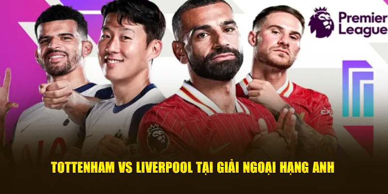 Tottenham vs Liverpool tại giải Ngoại Hạng Anh