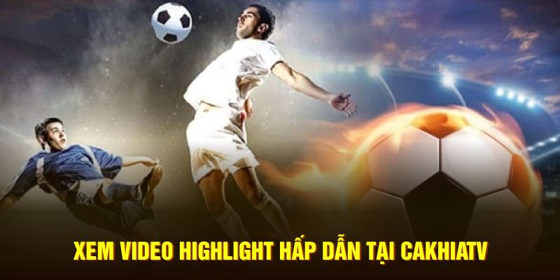 Xem video highlight hấp dẫn tại CakhiaTV